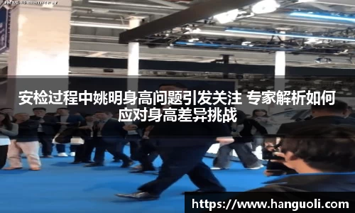 安检过程中姚明身高问题引发关注 专家解析如何应对身高差异挑战