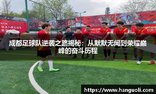 成都足球队逆袭之路揭秘：从默默无闻到荣耀巅峰的奋斗历程