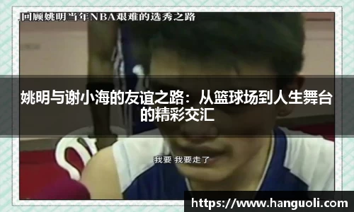姚明与谢小海的友谊之路：从篮球场到人生舞台的精彩交汇