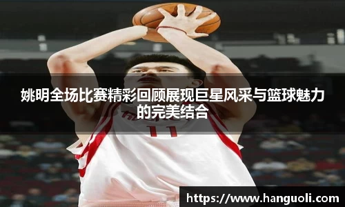 姚明全场比赛精彩回顾展现巨星风采与篮球魅力的完美结合