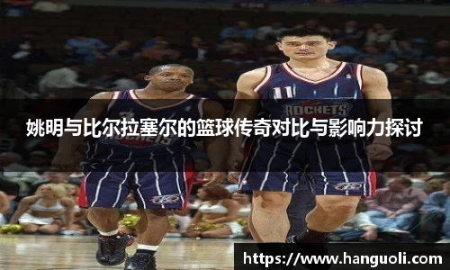 姚明与比尔拉塞尔的篮球传奇对比与影响力探讨