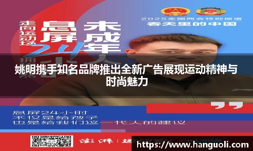 姚明携手知名品牌推出全新广告展现运动精神与时尚魅力