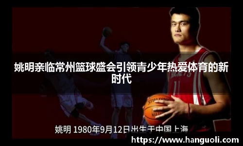 姚明亲临常州篮球盛会引领青少年热爱体育的新时代