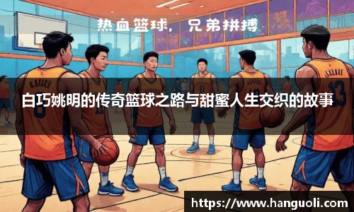 白巧姚明的传奇篮球之路与甜蜜人生交织的故事