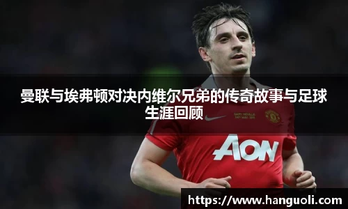 曼联与埃弗顿对决内维尔兄弟的传奇故事与足球生涯回顾