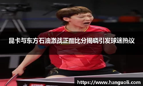 昆卡与东方石油激战正酣比分揭晓引发球迷热议
