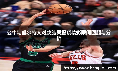 公牛与凯尔特人对决结果揭晓精彩瞬间回顾与分析