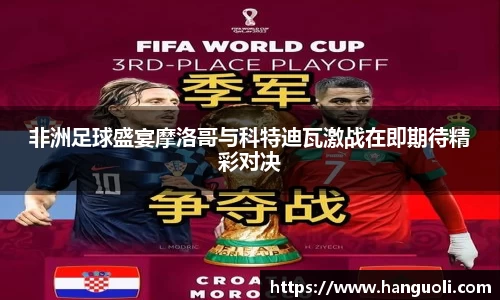 非洲足球盛宴摩洛哥与科特迪瓦激战在即期待精彩对决