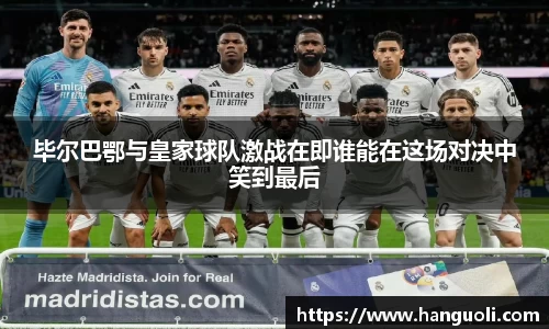毕尔巴鄂与皇家球队激战在即谁能在这场对决中笑到最后