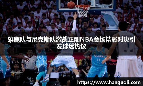 雄鹿队与尼克斯队激战正酣NBA赛场精彩对决引发球迷热议