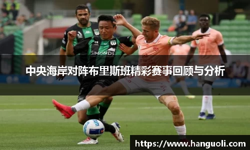中央海岸对阵布里斯班精彩赛事回顾与分析