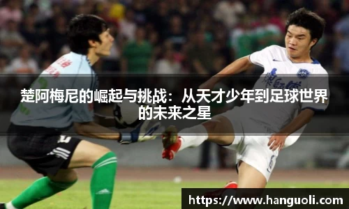 楚阿梅尼的崛起与挑战：从天才少年到足球世界的未来之星